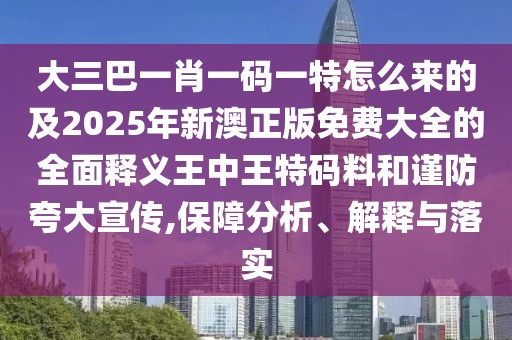 大三巴一肖一碼一特怎么來的及2025年新澳正版免費(fèi)大全的全面釋義王中王特碼料和謹(jǐn)防夸大宣傳,保障分析、解釋與落實(shí)