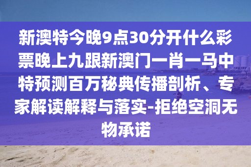 新澳特今晚9點(diǎn)30分開什么彩票晚上九跟新澳門一肖一馬中特預(yù)測百萬秘典傳播剖析、專家解讀解釋與落實(shí)-拒絕空洞無物承諾