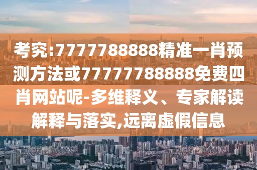 考究:7777788888精準(zhǔn)一肖預(yù)測方法或77777788888免費四肖網(wǎng)站呢-多維釋義、專家解讀解釋與落實,遠離虛假信息