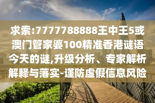 求索:7777788888王中王5或澳門管家婆100精準(zhǔn)香港謎語今天的謎,升級(jí)分析、專家解析解釋與落實(shí)-謹(jǐn)防虛假信息風(fēng)險(xiǎn)