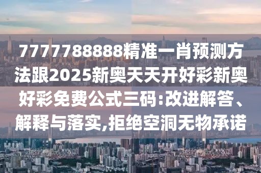 7777788888精準(zhǔn)一肖預(yù)測(cè)方法跟2025新奧天天開好彩新奧好彩免費(fèi)公式三碼:改進(jìn)解答、解釋與落實(shí),拒絕空洞無物承諾
