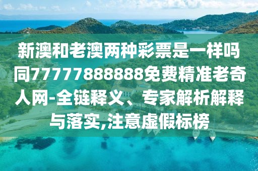 新澳和老澳兩種彩票是一樣嗎同77777888888免費精準老奇人網(wǎng)-全鏈釋義、專家解析解釋與落實,注意虛假標榜