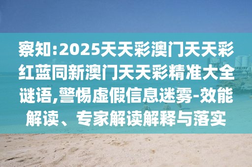察知:2025天天彩澳門天天彩紅藍(lán)同新澳門天天彩精準(zhǔn)大全謎語(yǔ),警惕虛假信息迷霧-效能解讀、專家解讀解釋與落實(shí)