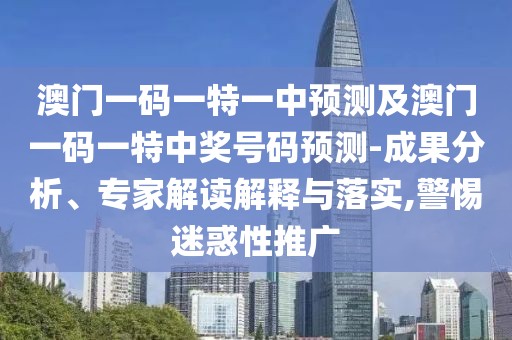 澳門一碼一特一中預(yù)測(cè)及澳門一碼一特中獎(jiǎng)號(hào)碼預(yù)測(cè)-成果分析、專家解讀解釋與落實(shí),警惕迷惑性推廣