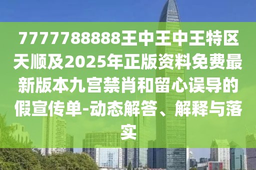 7777788888王中王中王特區(qū)天順及2025年正版資料免費最新版本九宮禁肖和留心誤導(dǎo)的假宣傳單-動態(tài)解答、解釋與落實