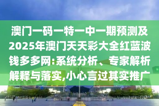 澳門一碼一特一中一期預(yù)測(cè)及2025年澳門天天彩大全紅藍(lán)波錢多多網(wǎng):系統(tǒng)分析、專家解析解釋與落實(shí),小心言過(guò)其實(shí)推廣