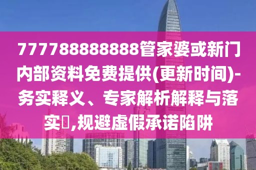 777788888888管家婆或新門內(nèi)部資料免費提供(更新時間)-務(wù)實釋義、專家解析解釋與落實?,規(guī)避虛假承諾陷阱