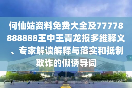 何仙姑資料免費(fèi)大全及77778888888王中王青龍報多維釋義、專家解讀解釋與落實和抵制欺詐的假誘導(dǎo)詞