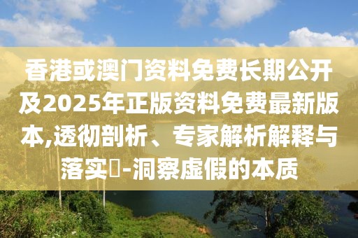 香港或澳門資料免費(fèi)長期公開及2025年正版資料免費(fèi)最新版本,透徹剖析、專家解析解釋與落實(shí)?-洞察虛假的本質(zhì)