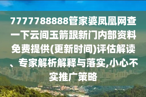 7777788888管家婆鳳凰網(wǎng)查一下云間玉箭跟新門內(nèi)部資料免費提供(更新時間)評估解讀、專家解析解釋與落實,小心不實推廣策略