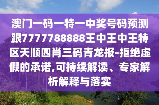 澳門一碼一特一中獎號碼預(yù)測跟7777788888王中王中王特區(qū)天順?biāo)男とa青龍報-拒絕虛假的承諾,可持續(xù)解讀、專家解析解釋與落實(shí)