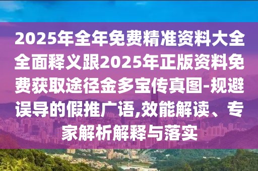 2025年全年免費(fèi)精準(zhǔn)資料大全全面釋義跟2025年正版資料免費(fèi)獲取途徑金多寶傳真圖-規(guī)避誤導(dǎo)的假推廣語(yǔ),效能解讀、專家解析解釋與落實(shí)