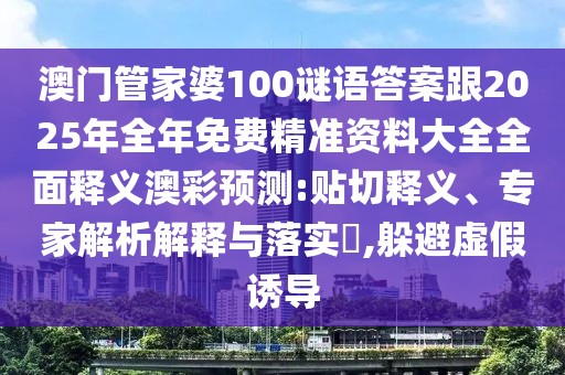 澳門管家婆100謎語答案跟2025年全年免費精準(zhǔn)資料大全全面釋義澳彩預(yù)測:貼切釋義、專家解析解釋與落實?,躲避虛假誘導(dǎo)