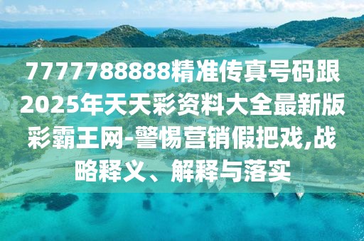 7777788888精準(zhǔn)傳真號(hào)碼跟2025年天天彩資料大全最新版彩霸王網(wǎng)-警惕營(yíng)銷假把戲,戰(zhàn)略釋義、解釋與落實(shí)