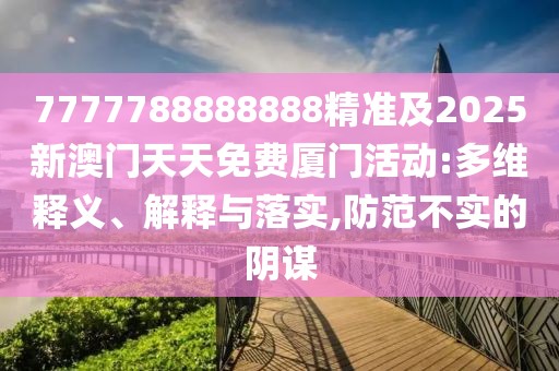 7777788888888精準(zhǔn)及2025新澳門天天免費(fèi)廈門活動:多維釋義、解釋與落實(shí),防范不實(shí)的陰謀