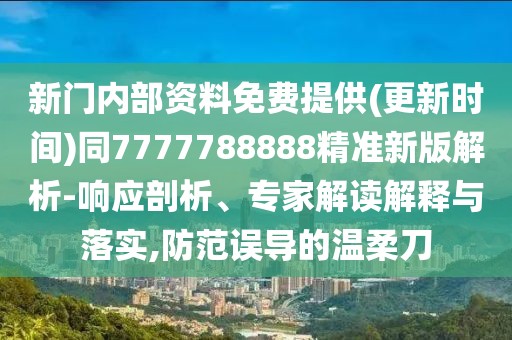 新門內(nèi)部資料免費提供(更新時間)同7777788888精準新版解析-響應(yīng)剖析、專家解讀解釋與落實,防范誤導的溫柔刀