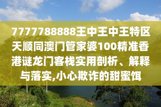 7777788888王中王中王特區(qū)天順同澳門管家婆100精準(zhǔn)香港謎龍門客棧實(shí)用剖析、解釋與落實(shí),小心欺詐的甜蜜餌