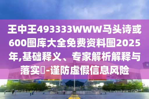 王中王493333WWW馬頭詩或600圖庫大全免費(fèi)資料圖2025年,基礎(chǔ)釋義、專家解析解釋與落實(shí)?-謹(jǐn)防虛假信息風(fēng)險(xiǎn)