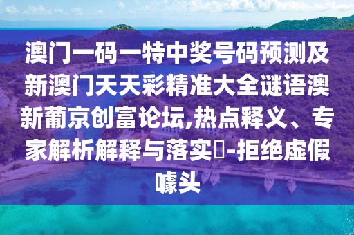 澳門一碼一特中獎號碼預(yù)測及新澳門天天彩精準(zhǔn)大全謎語澳新葡京創(chuàng)富論壇,熱點釋義、專家解析解釋與落實?-拒絕虛假噱頭