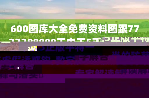 600圖庫大全免費資料圖跟7777788888王中王5正版平特一肖的防范虛假誘惑鉤-數(shù)字解答、專家解讀解釋與落實?