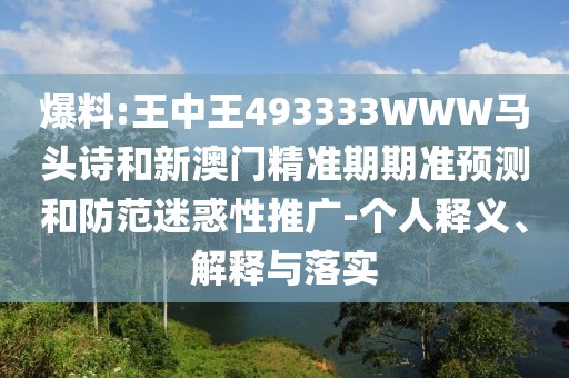 爆料:王中王493333WWW馬頭詩(shī)和新澳門精準(zhǔn)期期準(zhǔn)預(yù)測(cè)和防范迷惑性推廣-個(gè)人釋義、解釋與落實(shí)