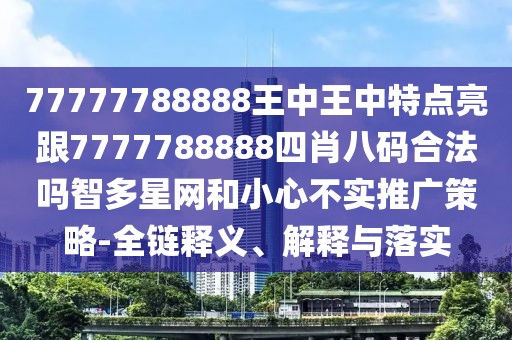 77777788888王中王中特點(diǎn)亮跟7777788888四肖八碼合法嗎智多星網(wǎng)和小心不實(shí)推廣策略-全鏈釋義、解釋與落實(shí)