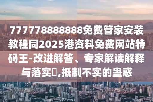 777778888888免費管家安裝教程同2025港資料免費網站特碼王-改進解答、專家解讀解釋與落實?,抵制不實的蠱惑