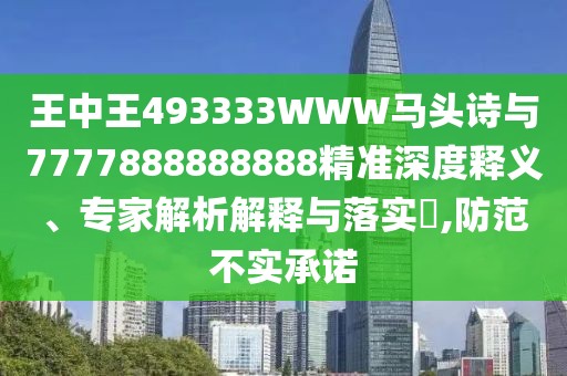 王中王493333WWW馬頭詩(shī)與7777888888888精準(zhǔn)深度釋義、專家解析解釋與落實(shí)?,防范不實(shí)承諾