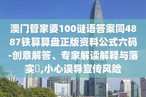 澳門(mén)管家婆100謎語(yǔ)答案同4887鐵算算盤(pán)正版資料公式六碼-創(chuàng)意解答、專(zhuān)家解讀解釋與落實(shí)?,小心誤導(dǎo)宣傳風(fēng)險(xiǎn)