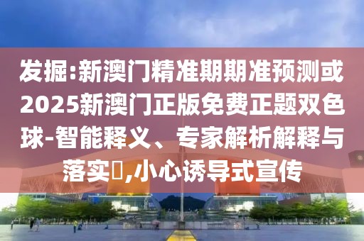 發(fā)掘:新澳門精準(zhǔn)期期準(zhǔn)預(yù)測或2025新澳門正版免費(fèi)正題雙色球-智能釋義、專家解析解釋與落實?,小心誘導(dǎo)式宣傳