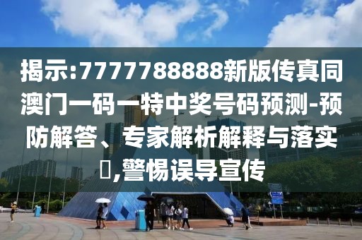 揭示:7777788888新版?zhèn)髡嫱拈T一碼一特中獎號碼預(yù)測-預(yù)防解答、專家解析解釋與落實?,警惕誤導(dǎo)宣傳
