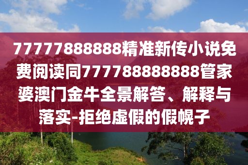 77777888888精準(zhǔn)新傳小說免費閱讀同777788888888管家婆澳門金牛全景解答、解釋與落實-拒絕虛假的假幌子