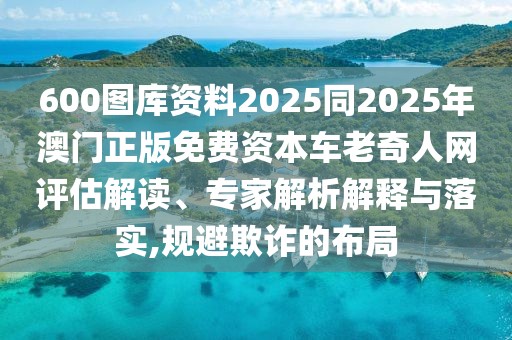 600圖庫資料2025同2025年澳門正版免費資本車老奇人網(wǎng)評估解讀、專家解析解釋與落實,規(guī)避欺詐的布局