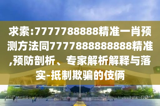 求索:7777788888精準(zhǔn)一肖預(yù)測方法同7777888888888精準(zhǔn),預(yù)防剖析、專家解析解釋與落實(shí)-抵制欺騙的伎倆