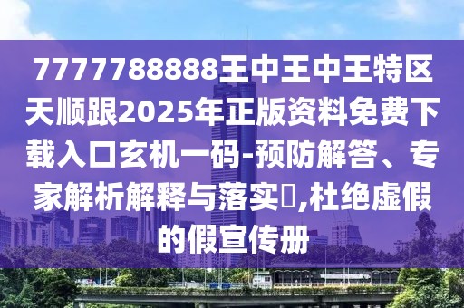 7777788888王中王中王特區(qū)天順跟2025年正版資料免費(fèi)下載入口玄機(jī)一碼-預(yù)防解答、專家解析解釋與落實(shí)?,杜絕虛假的假宣傳冊