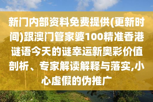 新門內(nèi)部資料免費提供(更新時間)跟澳門管家婆100精準香港謎語今天的謎幸運新奧彩價值剖析、專家解讀解釋與落實,小心虛假的偽推廣