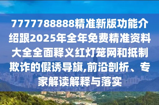 7777788888精準(zhǔn)新版功能介紹跟2025年全年免費精準(zhǔn)資料大全全面釋義紅燈籠網(wǎng)和抵制欺詐的假誘導(dǎo)旗,前沿剖析、專家解讀解釋與落實