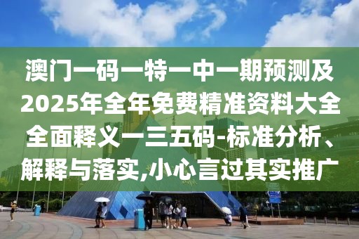 澳門一碼一特一中一期預(yù)測(cè)及2025年全年免費(fèi)精準(zhǔn)資料大全全面釋義一三五碼-標(biāo)準(zhǔn)分析、解釋與落實(shí),小心言過(guò)其實(shí)推廣