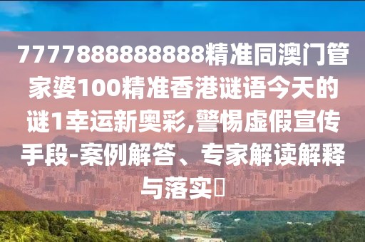 7777888888888精準(zhǔn)同澳門管家婆100精準(zhǔn)香港謎語今天的謎1幸運(yùn)新奧彩,警惕虛假宣傳手段-案例解答、專家解讀解釋與落實(shí)?