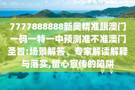 7777888888新奧精準(zhǔn)跟澳門(mén)一碼一特一中預(yù)測(cè)準(zhǔn)不準(zhǔn)澳門(mén)圣旨:場(chǎng)景解答、專家解讀解釋與落實(shí),留心宣傳的陷阱