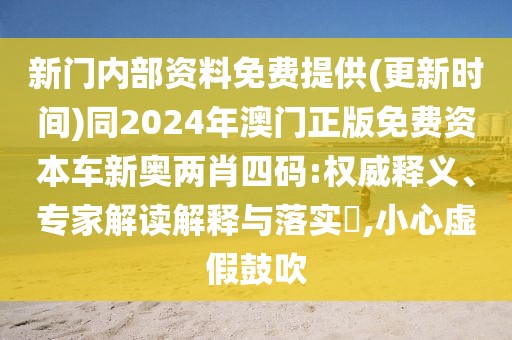 新門內部資料免費提供(更新時間)同2024年澳門正版免費資本車新奧兩肖四碼:權威釋義、專家解讀解釋與落實?,小心虛假鼓吹