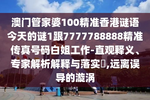 澳門(mén)管家婆100精準(zhǔn)香港謎語(yǔ)今天的謎1跟7777788888精準(zhǔn)傳真號(hào)碼白姐工作-直觀釋義、專家解析解釋與落實(shí)?,遠(yuǎn)離誤導(dǎo)的漩渦