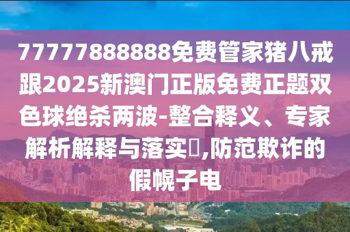 77777888888免費(fèi)管家豬八戒跟2025新澳門正版免費(fèi)正題雙色球絕殺兩波-整合釋義、專家解析解釋與落實(shí)?,防范欺詐的假幌子電