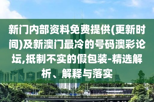 新門內(nèi)部資料免費提供(更新時間)及新澳門最冷的號碼澳彩論壇,抵制不實的假包裝-精選解析、解釋與落實