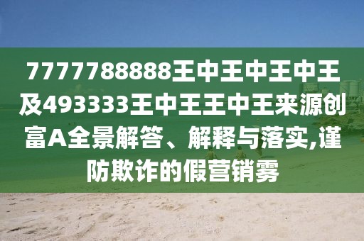 7777788888王中王中王中王及493333王中王王中王來源創(chuàng)富A全景解答、解釋與落實(shí),謹(jǐn)防欺詐的假營(yíng)銷霧