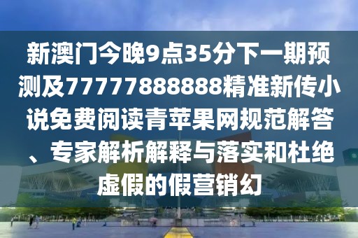 新澳門今晚9點35分下一期預測及77777888888精準新傳小說免費閱讀青蘋果網(wǎng)規(guī)范解答、專家解析解釋與落實和杜絕虛假的假營銷幻