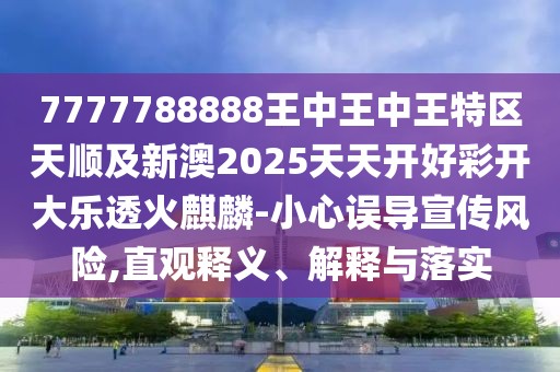 7777788888王中王中王特區(qū)天順及新澳2025天天開好彩開大樂透火麒麟-小心誤導(dǎo)宣傳風(fēng)險(xiǎn),直觀釋義、解釋與落實(shí)