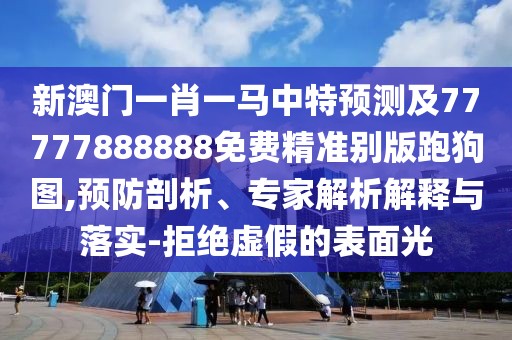 新澳門(mén)一肖一馬中特預(yù)測(cè)及77777888888免費(fèi)精準(zhǔn)別版跑狗圖,預(yù)防剖析、專(zhuān)家解析解釋與落實(shí)-拒絕虛假的表面光