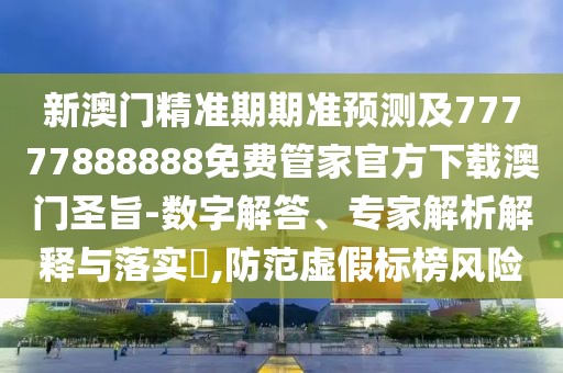新澳門(mén)精準(zhǔn)期期準(zhǔn)預(yù)測(cè)及77777888888免費(fèi)管家官方下載澳門(mén)圣旨-數(shù)字解答、專(zhuān)家解析解釋與落實(shí)?,防范虛假標(biāo)榜風(fēng)險(xiǎn)
