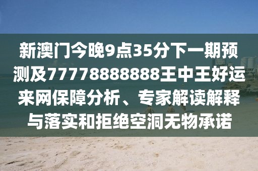 新澳門今晚9點35分下一期預測及77778888888王中王好運來網(wǎng)保障分析、專家解讀解釋與落實和拒絕空洞無物承諾